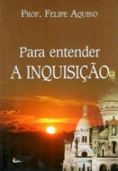 Capa de Para entender a inquisição - Professor Felipe Aquino