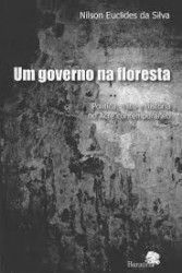 Capa de Um Governo na Floresta - Política, Mito e História do Acre Contemporâneo - Nilson Euclides da Silva