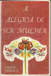 Capa de A alegria de ser mulher - Ingrid Trobjsch