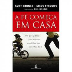 Capa de A Fé Começa Em Casa - Kurt Bruner Steve Stroope
