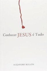 Capa de Conhecer Jesus é tudo - Alejandro Bullón