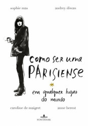 Capa de Como ser uma parisiense em qualquer lugar do mundo - Sophie Mas; Audrey Diwan; Caroline de Maigret; Anne Berest