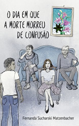 Capa de O dia em que a morte morreu de confusão - Fernanda Sucharski Matzenbacher