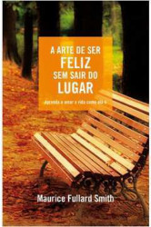 Capa de A ARTE DE SER FELIZ SEM SAIR DO LUGAR - Maurice Fullard Smith