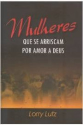 Capa de Mulheres que se arriscam por amor a Deus - Lorry Lutz