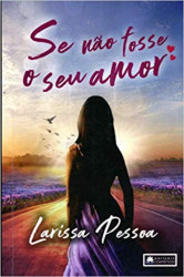Capa de Se não Fosse o Seu Amor - Larissa Pessoa