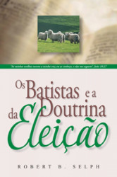 Capa de Os batistas e a doutrina da eleição - Robert B. Selph
