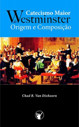 Capa de Catecismo Maior de Westminster; Origem e Composição - Chad B. Van Dixhoorn