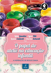 Capa de O papel do ateliê na educação infantil - Lella Gandini; Lynn T. Hill; Louise Cadwell; Charles Schwall