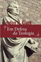 Capa de Em defesa da teologia - Gordon H. Clark