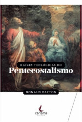 Capa de Raízes teológicas do pentecostalismo - Donald Dayton