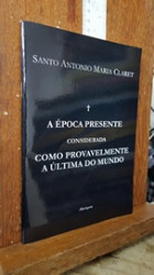 Capa de A época presente considerada provavelmende como a última do mundo - Santo Antônio Maria de Claret