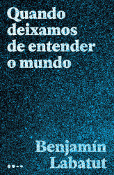Capa de Quando deixamos de entender o mundo - Benjamín Labatut