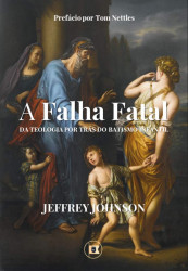Capa de A Falha Fatal da Teologia por Trás do Batismo Infantil e o Dicotomismo Pactual - Jeffrey Jhonson