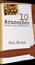 Capa de Dez Acusações Contra a Igreja Moderna - Paul Washer