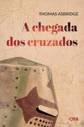Capa de A Chegada Dos Cruzados - Thomas Asbridge