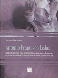 Capa de Antônio Francisco Lisboa: Moldagens de gesso como instrumento de preservação da sua obra e o processo construtivo nas oficinas de escultura em Portugal a partir do século XVIII - Alexandre Mascarenhas