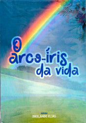 Capa de O arco-íris da vida - Maria Ireilande Elias Alves