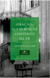 Capa de A ORAÇÃO: O EXERCÍCIO CONTÍNUO DA FÉ - JOÃO CALVINO