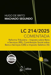 Capa de LC 214/2025 COMENTADA - REFORMA TRIBUTARIA - IMPOSTO SOBRE BENS E SERVIÇOS (IBS), CONTRIBUIÇÃO SOCIAL DOBRE BENS E SERVIÇOS (CBS) E IMPOSTO SELETIVO (IS) - HUGO DE BRITO / MACHADO SEGUNDO