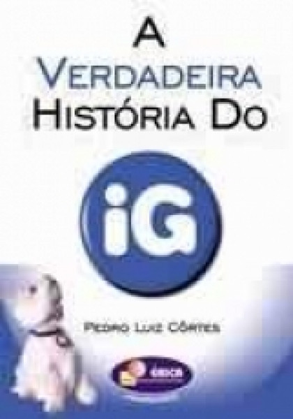 Capa de A verdadeira história do IG - Pedro Luiz Côrtes