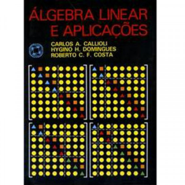Capa de Álgebra linear e aplicações - Carlos A. Callioli; Hygino H. Domingues; Roberto C. F. Costa