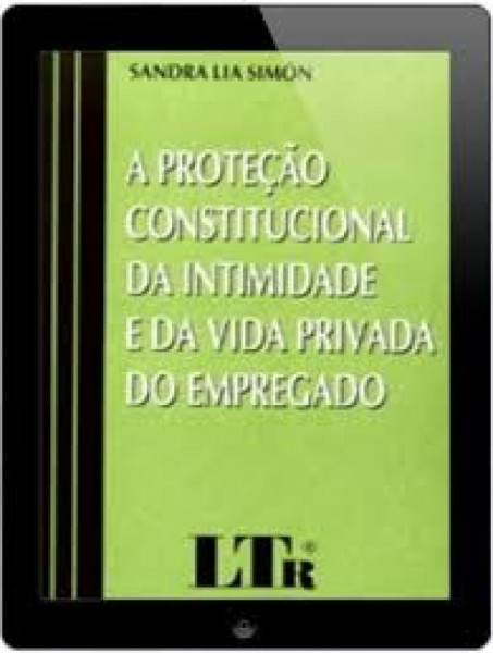 Capa de A proteção constitucional da intimidade e da vida privada do empregado - Sandra Lia Simón