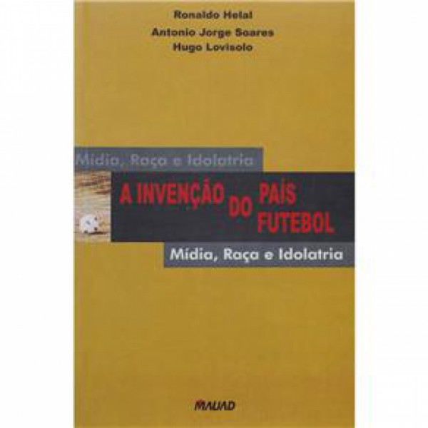 Capa de A invenção do país do futebol - Ronaldo Helal; Antonio Jorge Soares; Hugo Lovisolo