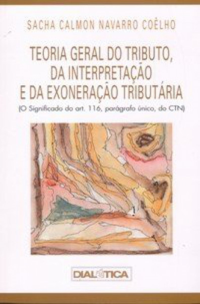 Capa de Teoria Geral do Tributo, da Interpretação e da Exoneração Tributária - Sacha Calmon Navarro Coêlho