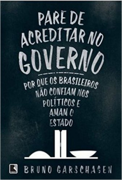 Capa de Pare de acreditar no governo - Bruno Garschagen