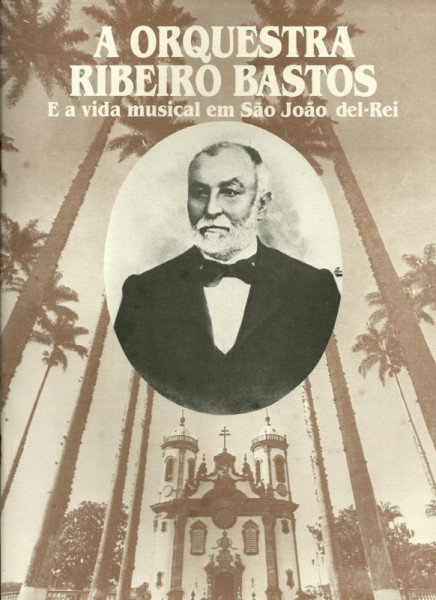 Capa de A orquestra Ribeiro Bastos e a vida musical em São João del-Rei - José Maria Neves