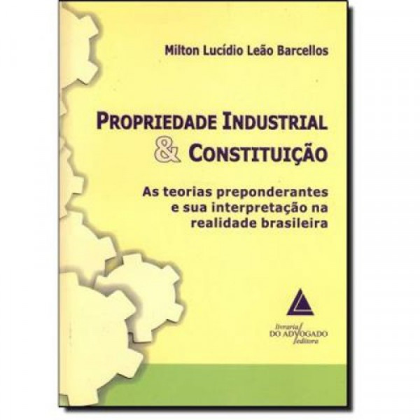 Capa de Propriedade Industrial e Constituição - As Teorias - Milton Lúcio Leão Barcellos
