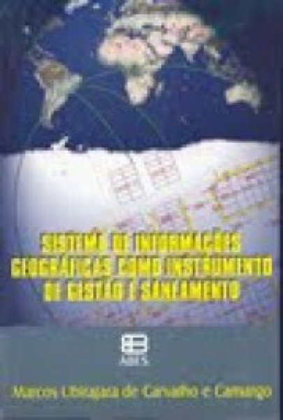 Capa de Sistema de Informações geográficas como instrumento de gestão e saneamento - Marcos Ubirajara de Carvalho e Camargo