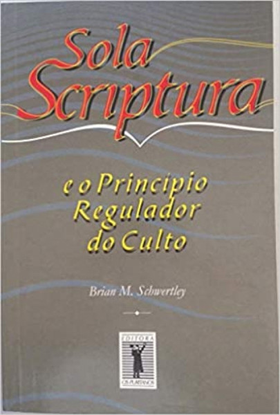 Capa de Sola scriptura e o princípio regulador do culto - Brian Schwettley