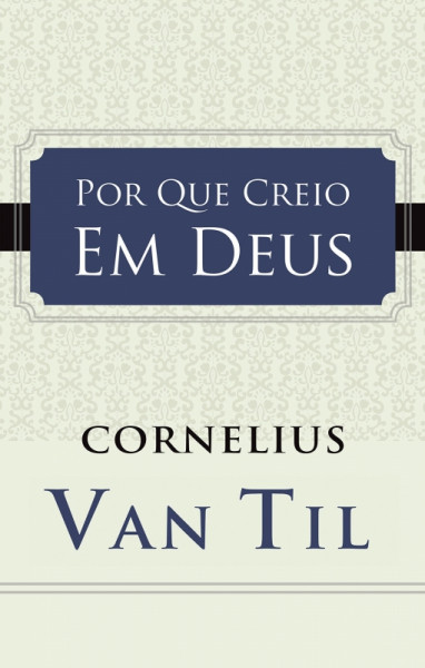 Capa de Por que Creio Em Deus - Cornelius Van Til