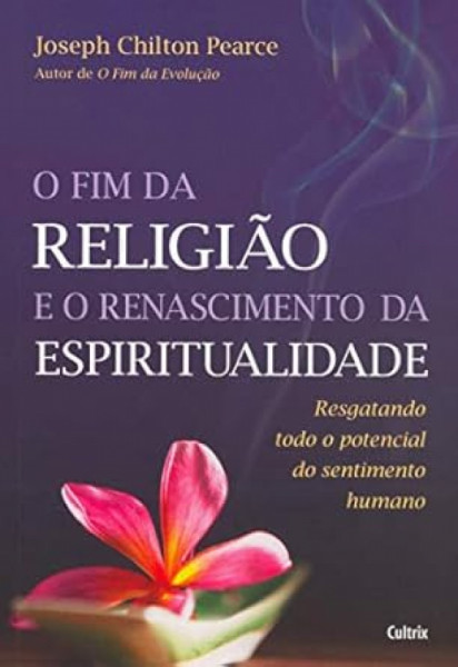 Capa de O fim da Religião e o Renascimento da Espiritualidade - Joseph Chilton Pearce