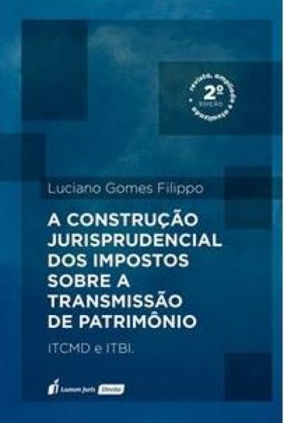 Capa de A CONSTRUÇÃO JURISPRUDENCIAL DOS IMPOSTOS SOBRE A TRANSMISSÃO DE PATRIMÔNIO - ITCMD E ITBI - LUCIANO GOMES FILIPPO